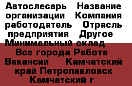 Автослесарь › Название организации ­ Компания-работодатель › Отрасль предприятия ­ Другое › Минимальный оклад ­ 1 - Все города Работа » Вакансии   . Камчатский край,Петропавловск-Камчатский г.